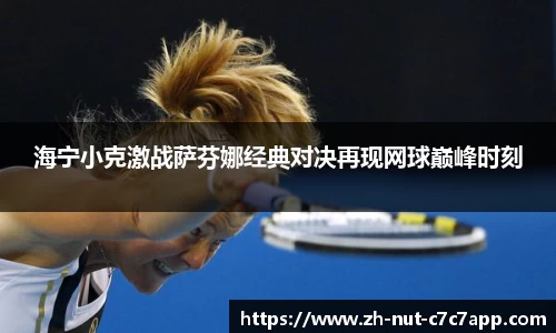 海宁小克激战萨芬娜经典对决再现网球巅峰时刻